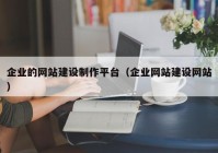 企业的网站建设制作平台（企业网站建设网站）