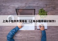 上海小程序开发排名（上海小程序设计制作）