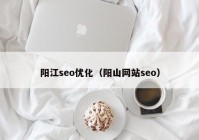 阳江seo优化（阳山网站seo）