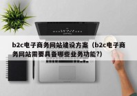 b2c电子商务网站建设方案（b2c电子商务网站需要具备哪些业务功能?）
