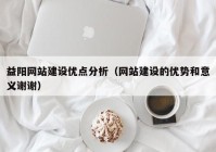 益阳网站建设优点分析（网站建设的优势和意义谢谢）