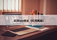 红河seo优化（红河网站）