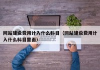 网站建设费用计入什么科目（网站建设费用计入什么科目里面）
