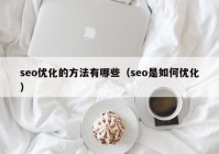 seo优化的方法有哪些（seo是如何优化）