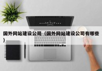 国外网站建设公司（国外网站建设公司有哪些）