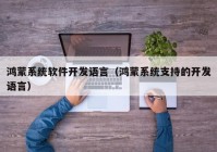 鸿蒙系统软件开发语言（鸿蒙系统支持的开发语言）