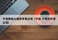 宁波微信小程序开发公司（宁波 小程序开发公司）