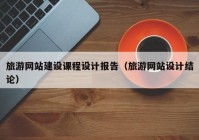 旅游网站建设课程设计报告（旅游网站设计结论）