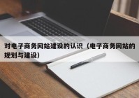 对电子商务网站建设的认识（电子商务网站的规划与建设）