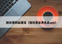潍坊港网站建设（潍坊港业务系统app）