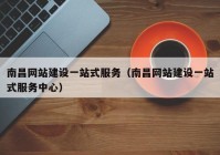 南昌网站建设一站式服务（南昌网站建设一站式服务中心）