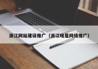 浙江网站建设推广（浙江啥是网络推广）
