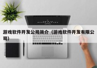 游戏软件开发公司简介（游戏软件开发有限公司）