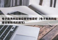 电子商务网站建设策划哪家好（电子商务网站建设策划书的撰写）
