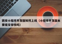 西安小程序开发版如何上线（小程序开发版本要提交审核吗）