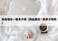 网站建设一般多少钱（网站建设一般多少钱啊）