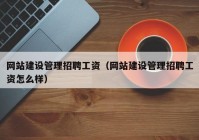 网站建设管理招聘工资（网站建设管理招聘工资怎么样）
