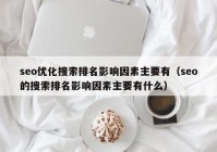 seo优化搜索排名影响因素主要有（seo的搜索排名影响因素主要有什么）