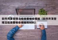 软件开发管理流程需要哪些模板（软件开发管理流程需要哪些模板和材料）