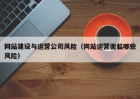 网站建设与运营公司风险（网站运营面临哪些风险）