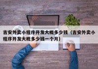 吉安外卖小程序开发大概多少钱（吉安外卖小程序开发大概多少钱一个月）