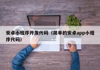 安卓小程序开发代码（简单的安卓app小程序代码）