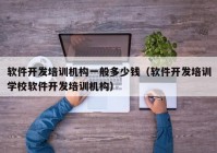 软件开发培训机构一般多少钱（软件开发培训学校软件开发培训机构）
