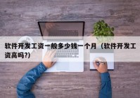 软件开发工资一般多少钱一个月（软件开发工资高吗?）