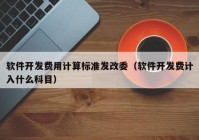 软件开发费用计算标准发改委（软件开发费计入什么科目）