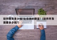 软件开发多少钱?比你想的便宜!（软件开发需要多少钱?）