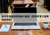 软件开发培训学校哪个最好（软件开发工程师培训学校）
