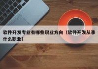 软件开发专业有哪些职业方向（软件开发从事什么职业）