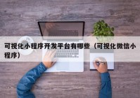 可视化小程序开发平台有哪些（可视化微信小程序）