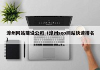 漳州网站建设公司（漳州seo网站快速排名）
