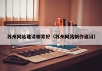 苏州网站建设哪家好（苏州网站制作建设）