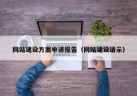 网站建设方案申请报告（网站建设请示）