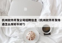杭州软件开发公司招聘信息（杭州软件开发待遇怎么样好不好?）