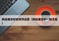 网站建设好后如何运营（网站建设的一般流程）