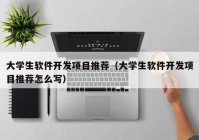 大学生软件开发项目推荐（大学生软件开发项目推荐怎么写）