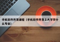 手机软件开发课程（手机软件开发上大学学什么专业）