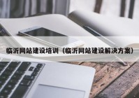 临沂网站建设培训（临沂网站建设解决方案）