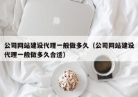 公司网站建设代理一般做多久（公司网站建设代理一般做多久合适）