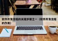 软件开发流程的关键步骤之一（软件开发流程的作用）