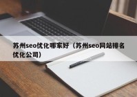 苏州seo优化哪家好（苏州seo网站排名优化公司）