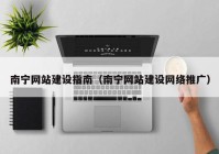 南宁网站建设指南（南宁网站建设网络推广）