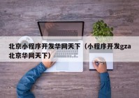 北京小程序开发华网天下（小程序开发gza北京华网天下）