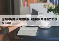 医院网站建设方案模板（医院网站建设方案模板下载）