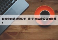 有哪些网站建设公司（好的网站建设公司推荐）