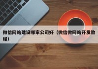 微信网站建设哪家公司好（微信微网站开发教程）