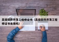 高级软件开发工程师证书（高级软件开发工程师证书有用吗）